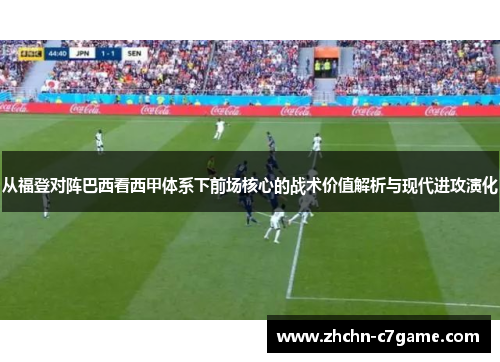 从福登对阵巴西看西甲体系下前场核心的战术价值解析与现代进攻演化 从福登对阵巴西看西甲体系下前场核心的战术价值解析与现代进攻演化