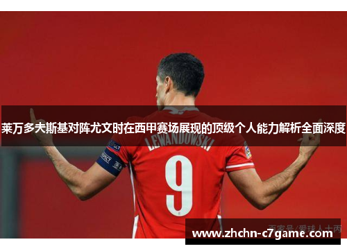 莱万多夫斯基对阵尤文时在西甲赛场展现的顶级个人能力解析全面深度 莱万多夫斯基对阵尤文时在西甲赛场展现的顶级个人能力解析全面深度