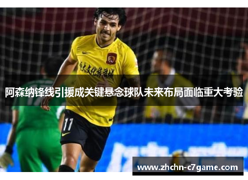 阿森纳锋线引援成关键悬念球队未来布局面临重大考验