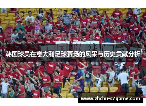 韩国球员在意大利足球赛场的风采与历史贡献分析 韩国球员在意大利足球赛场的风采与历史贡献分析