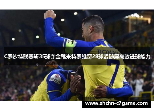C罗沙特联赛斩35球夺金靴米特罗维奇28球紧随展高效进球能力 C罗沙特联赛斩35球夺金靴米特罗维奇28球紧随展高效进球能力