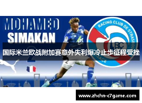 国际米兰欧战附加赛意外失利爆冷止步征程受挫