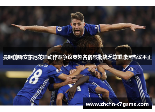 曼联前锋安东尼花哨动作惹争议英超名宿怒批缺乏尊重球迷热议不止 曼联前锋安东尼花哨动作惹争议英超名宿怒批缺乏尊重球迷热议不止