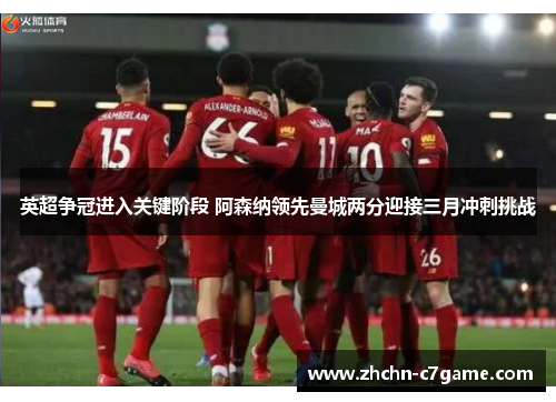 英超争冠进入关键阶段 阿森纳领先曼城两分迎接三月冲刺挑战 英超争冠进入关键阶段 阿森纳领先曼城两分迎接三月冲刺挑战