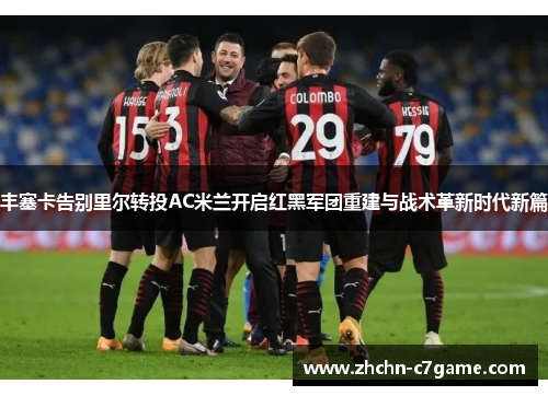 丰塞卡告别里尔转投AC米兰开启红黑军团重建与战术革新时代新篇 丰塞卡告别里尔转投AC米兰开启红黑军团重建与战术革新时代新篇