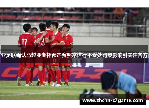 亚足联确认马越亚洲杯预选赛照常进行不受处罚案影响引关注各方 亚足联确认马越亚洲杯预选赛照常进行不受处罚案影响引关注各方