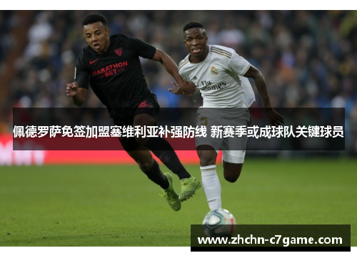 佩德罗萨免签加盟塞维利亚补强防线 新赛季或成球队关键球员 佩德罗萨免签加盟塞维利亚补强防线 新赛季或成球队关键球员