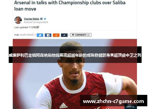 威廉萨利巴坐镇阿森纳后防线展现超越年龄的成熟稳健跻身英超顶级中卫之列 威廉萨利巴坐镇阿森纳后防线展现超越年龄的成熟稳健跻身英超顶级中卫之列