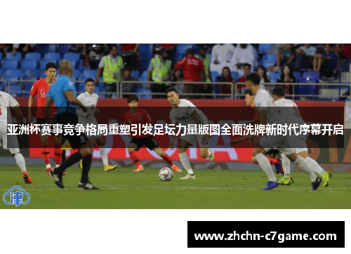 亚洲杯赛事竞争格局重塑引发足坛力量版图全面洗牌新时代序幕开启 亚洲杯赛事竞争格局重塑引发足坛力量版图全面洗牌新时代序幕开启