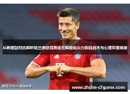 从数据到对抗解析哈兰德欧冠赛场无解级统治力密码战术与心理双重维度 从数据到对抗解析哈兰德欧冠赛场无解级统治力密码战术与心理双重维度