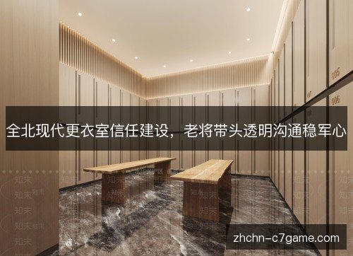 全北现代更衣室信任建设,老将带头透明沟通稳军心 全北现代更衣室信任建设,老将带头透明沟通稳军心